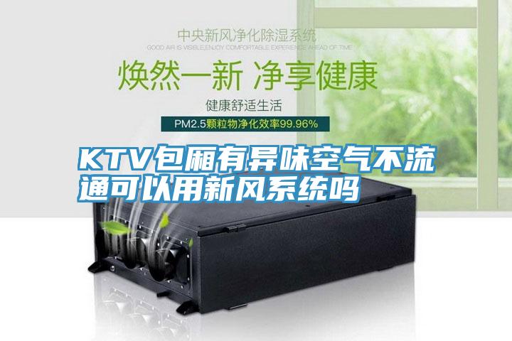 KTV包廂有異味空氣不流通可以用新風系統(tǒng)嗎