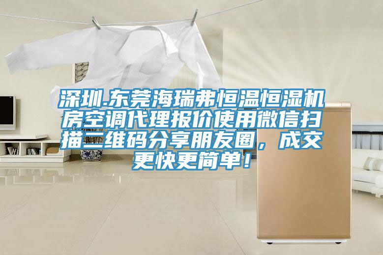 深圳.東莞海瑞弗恒溫恒濕機房空調(diào)代理報價使用微信掃描二維碼分享朋友圈，成交更快更簡單！