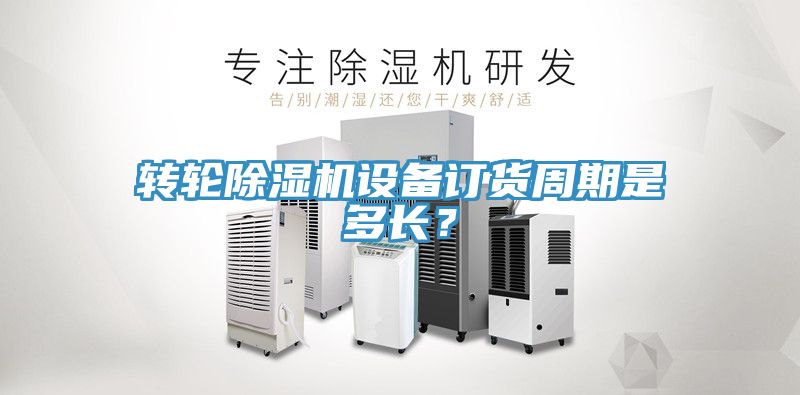 轉輪除濕機設備訂貨周期是多長？