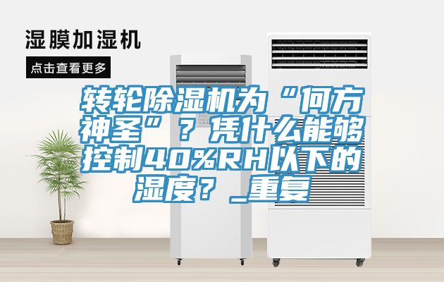 轉輪除濕機為“何方神圣”？憑什么能夠控制40%RH以下的濕度？_重復