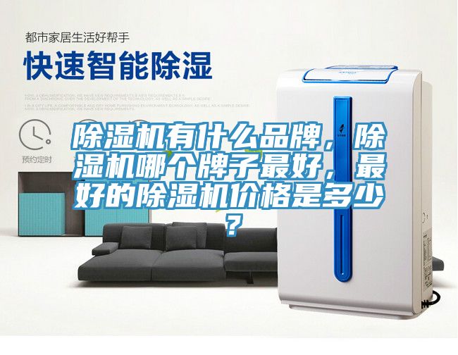 除濕機有什么品牌，除濕機哪個牌子最好，最好的除濕機價格是多少？